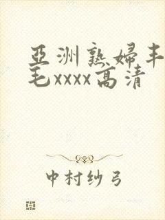 亚洲熟妇丰满多毛xxxx高清