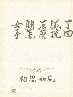 女朋友腻了要分手怎么挽回