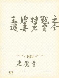 王牌特战之军少追妻免费全文阅读