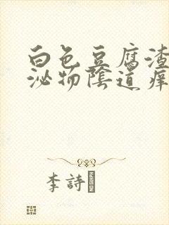 白色豆腐渣状分泌物阴道痒