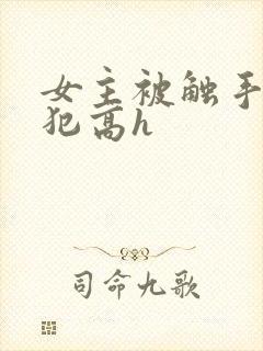 女主被触手怪侵犯高h