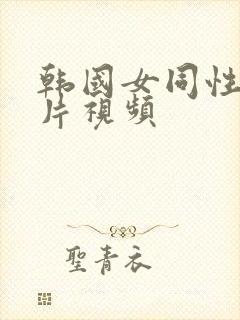 韩国女同性恋毛片视频