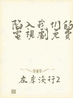 陷入我们的热恋电视剧免费观看最新一集