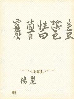 霉菌性阴炎为什么有白色豆腐渣