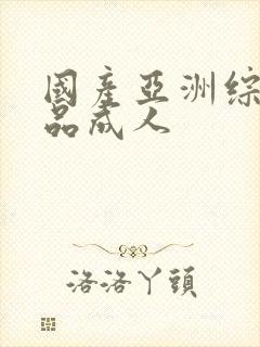 国产亚洲综合精品成人