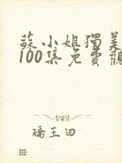 苏小姐独美短剧100集免费观看