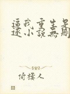 逼我重生是吧程逐小说无删减版