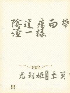 阴道痒白带豆腐渣一样