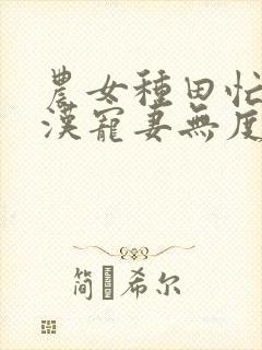 农女种田忙山里汉宠妻无度