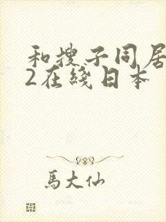 和搜子同居日子2在线日本