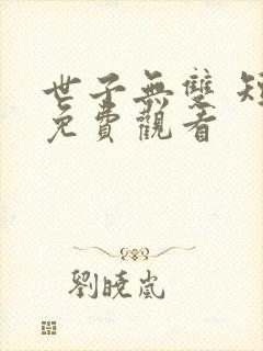 世子无双 短剧免费观看