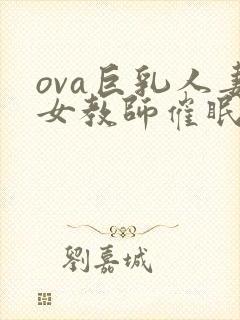 ova巨乳人妻女教师催眠动漫