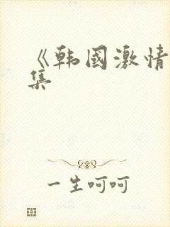 《韩国激情大合集