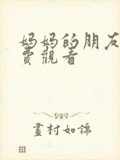 妈妈的朋友,免费观看