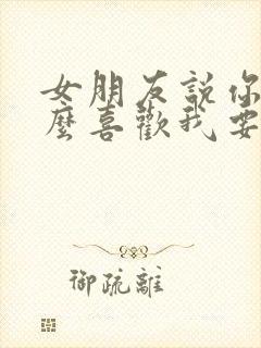 女朋友说你为什么喜欢我要怎么回答