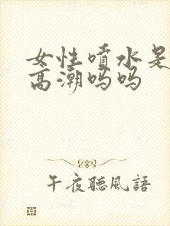 女性喷水是因为高潮吗吗