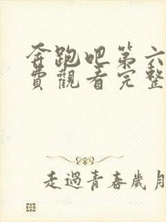 奔跑吧第六季免费观看完整版