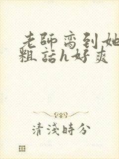 老师脔到她哭h粗话h好爽