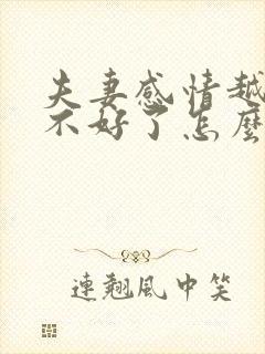 夫妻感情越来越不好了怎么办