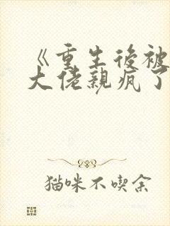 《重生后被偏执大佬亲疯了》