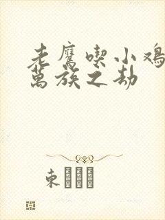 老鹰吃小鸡小说万族之劫