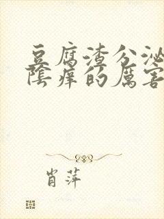 豆腐渣分泌物外阴痒的厉害