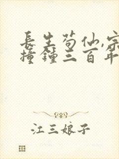 长生苟仙,宗门撞钟三百年最新章节免费