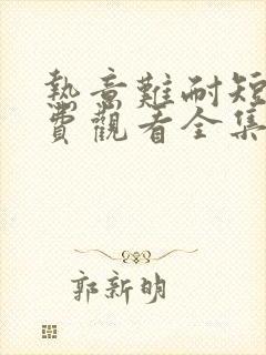 热意难耐短剧免费观看全集完整版