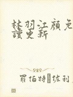 林羽江颜免费阅读更新