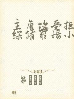 主角攻受拒绝恋综修罗场小说