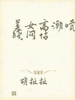 美女高潮喷水在线网站