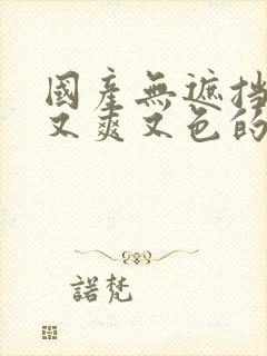 国产无遮挡又黄又爽又色的网站