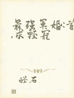 最强军婚:首长,求轻宠