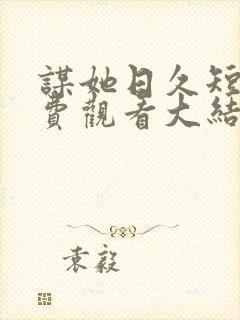 谋她日久短剧免费观看大结局