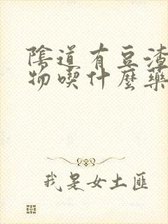 阴道有豆渣分泌物吃什么药