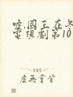 嘘,国王在冬眠电视剧第10集免费观看