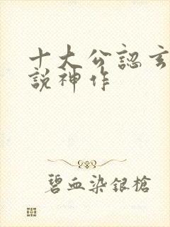 十大公认玄幻小说神作