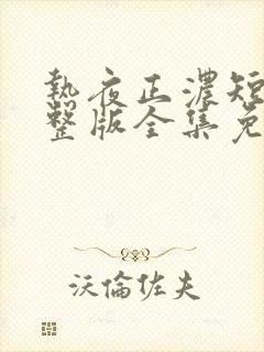 热夜正浓短剧完整版全集免费