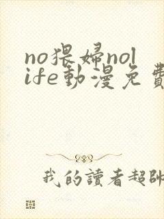 no猥妇nolife动漫免费看