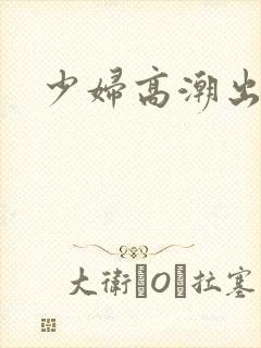 少妇高潮出白浆