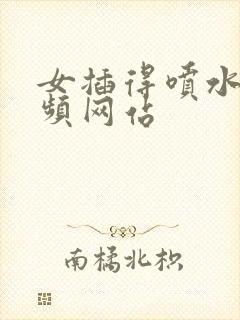 女插得喷水的视频网站