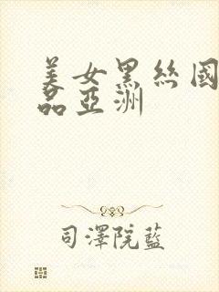 美女黑丝国产精品亚洲