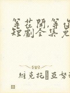 等花开,等你归短剧全集免费观看封面