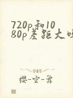 720p和1080p差距大吗