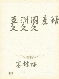 亚洲国产精久久久久久