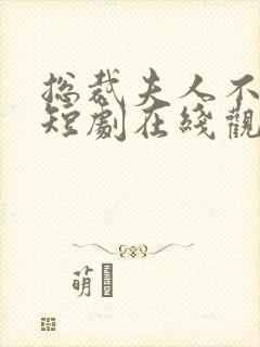 总裁夫人不好追短剧在线观看免费高清