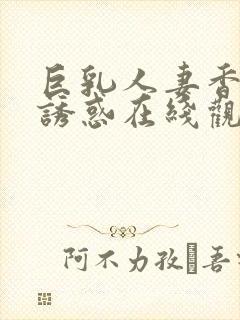 巨乳人妻香澄的诱惑在线观看