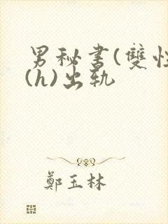 男秘书(双性)(h)出轨