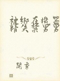 被绑在机器上榨精失禁男男封面