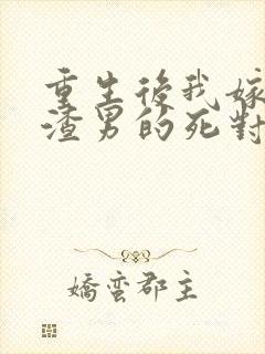 重生后我嫁给了渣男的死对头剧情